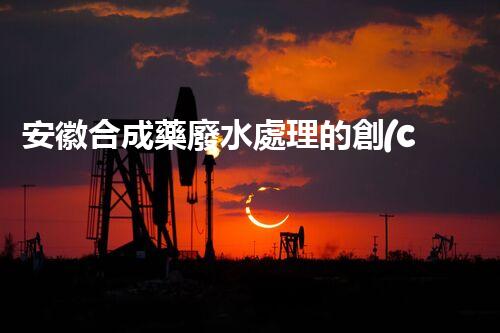 安徽合成藥廢水處理的創(chuàng)新之路？